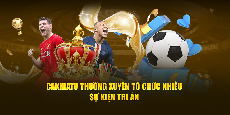 Cakhia tv thường xuyên tổ chức nhiều sự kiện tri ân