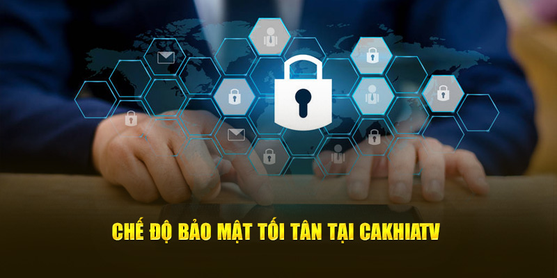 Chế độ bảo mật tối tân tại Cakhiatv