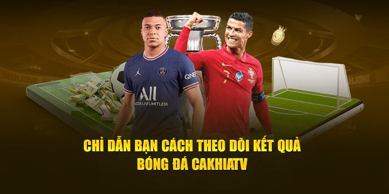 Chỉ dẫn bạn cách theo dõi kết quả bóng đá Cakhiatv 