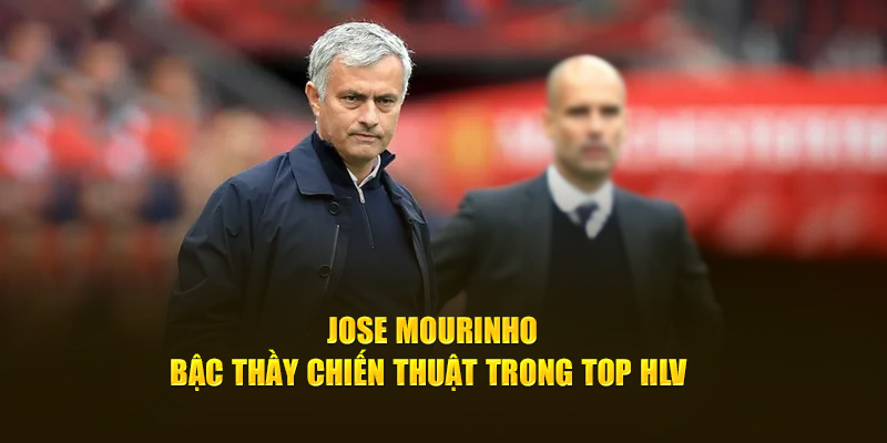 Jose Mourinho - Bậc thầy chiến thuật trong top hlv 