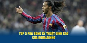 Top 5 Pha Bóng Kỹ Thuật Đỉnh Cao Của Ronaldinho